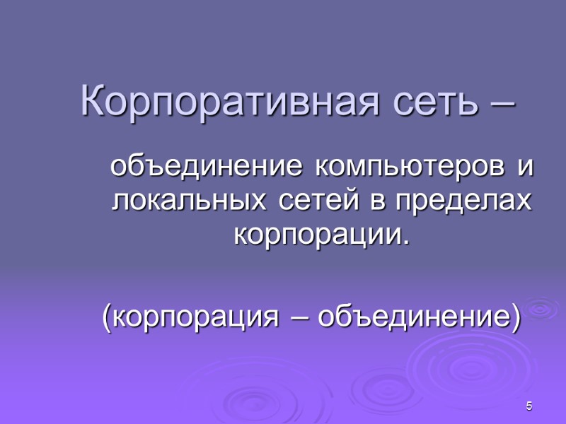 5 Корпоративная сеть –   объединение компьютеров и локальных сетей в пределах корпорации.